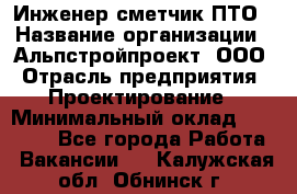 Инженер-сметчик ПТО › Название организации ­ Альпстройпроект, ООО › Отрасль предприятия ­ Проектирование › Минимальный оклад ­ 25 000 - Все города Работа » Вакансии   . Калужская обл.,Обнинск г.
